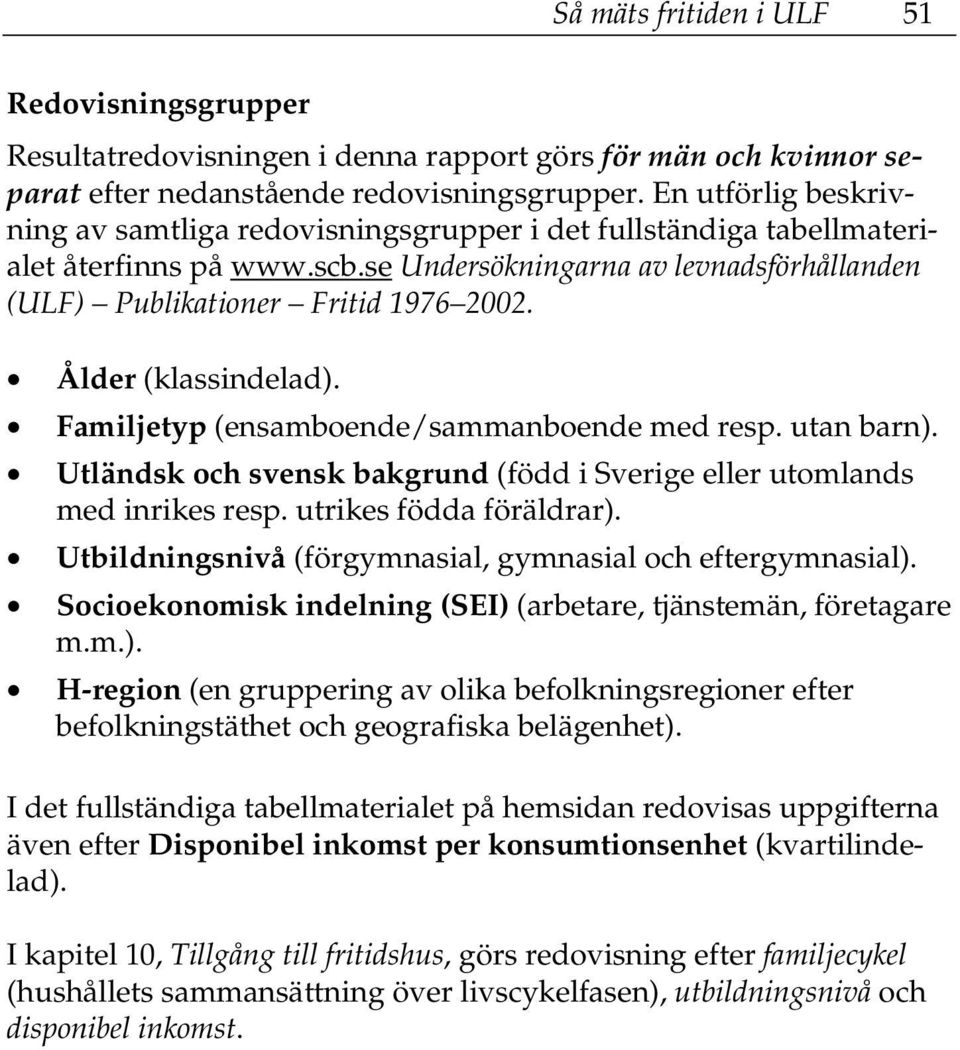 Ålder (klassindelad). Familjetyp (ensamboende/sammanboende med resp. utan barn). Utländsk och svensk bakgrund (född i Sverige eller utomlands med inrikes resp. utrikes födda föräldrar).