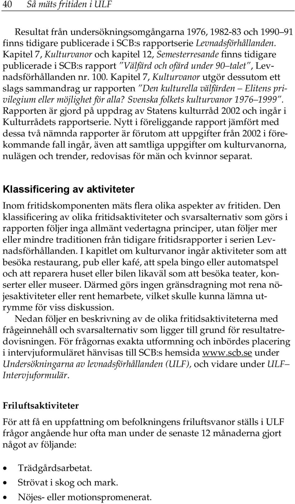 Kapitel 7, Kulturvanor utgör dessutom ett slags sammandrag ur rapporten Den kulturella välfärden Elitens privilegium eller möjlighet för alla? Svenska folkets kulturvanor 1976 1999.