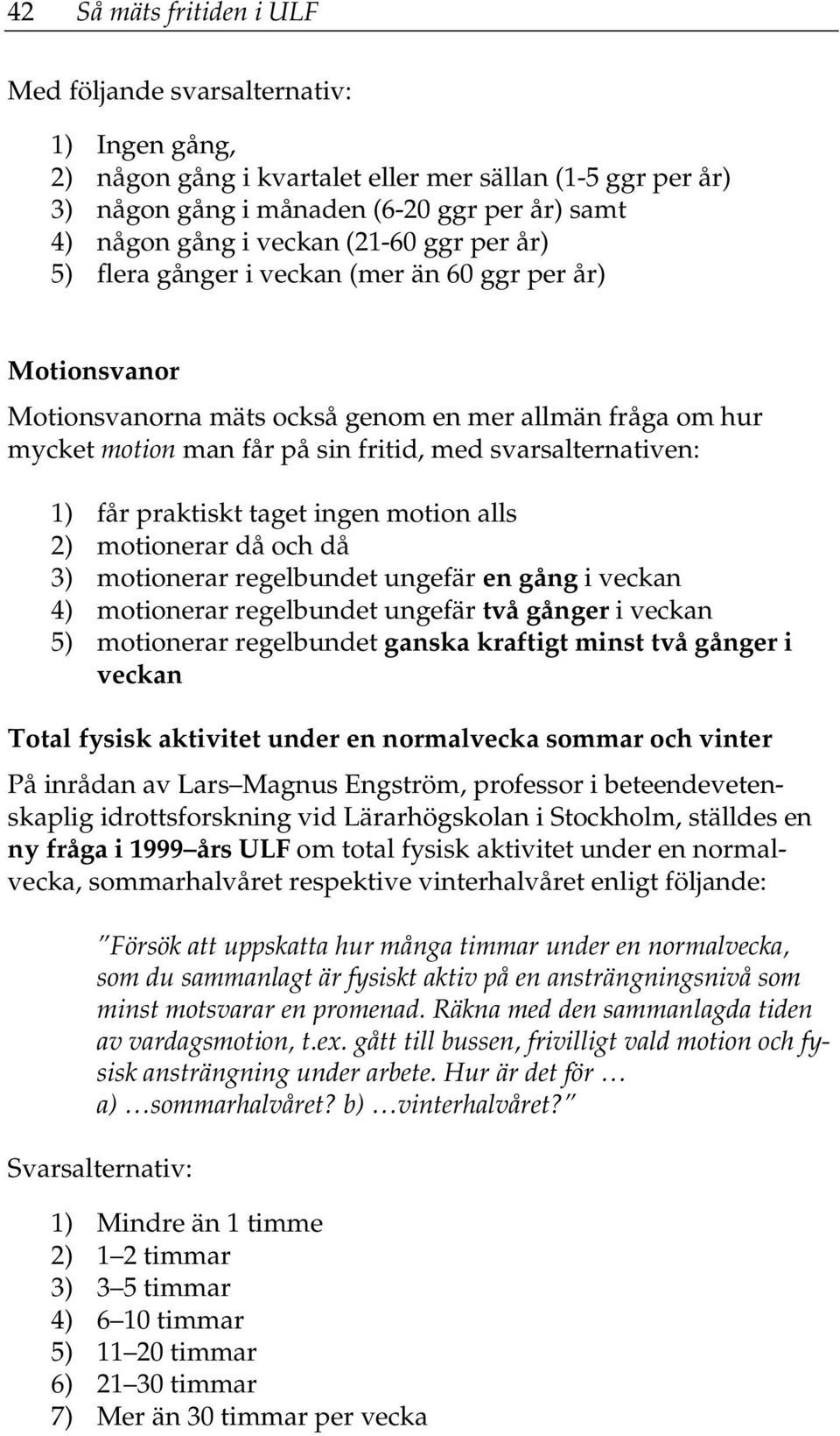 svarsalternativen: 1) får praktiskt taget ingen motion alls 2) motionerar då och då 3) motionerar regelbundet ungefär en gång i veckan 4) motionerar regelbundet ungefär två gånger i veckan 5)