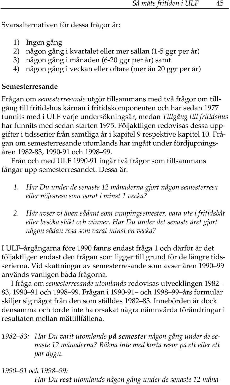 funnits med i ULF varje undersökningsår, medan Tillgång till fritidshus har funnits med sedan starten 1975.