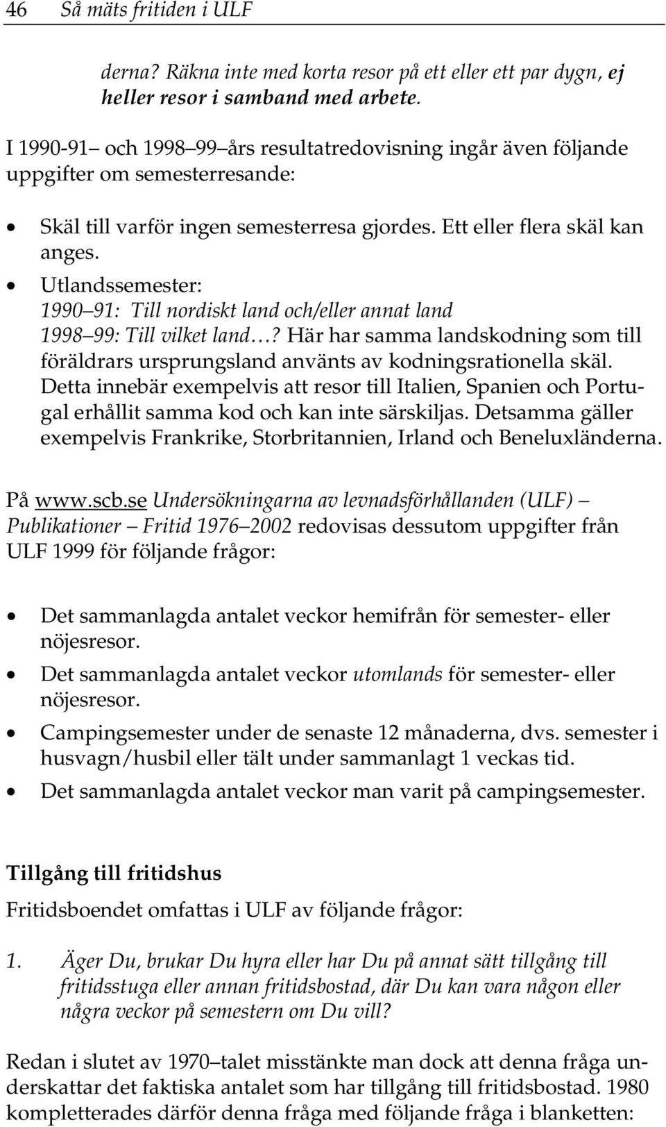 Utlandssemester: 1990 91: Till nordiskt land och/eller annat land 1998 99: Till vilket land? Här har samma landskodning som till föräldrars ursprungsland använts av kodningsrationella skäl.