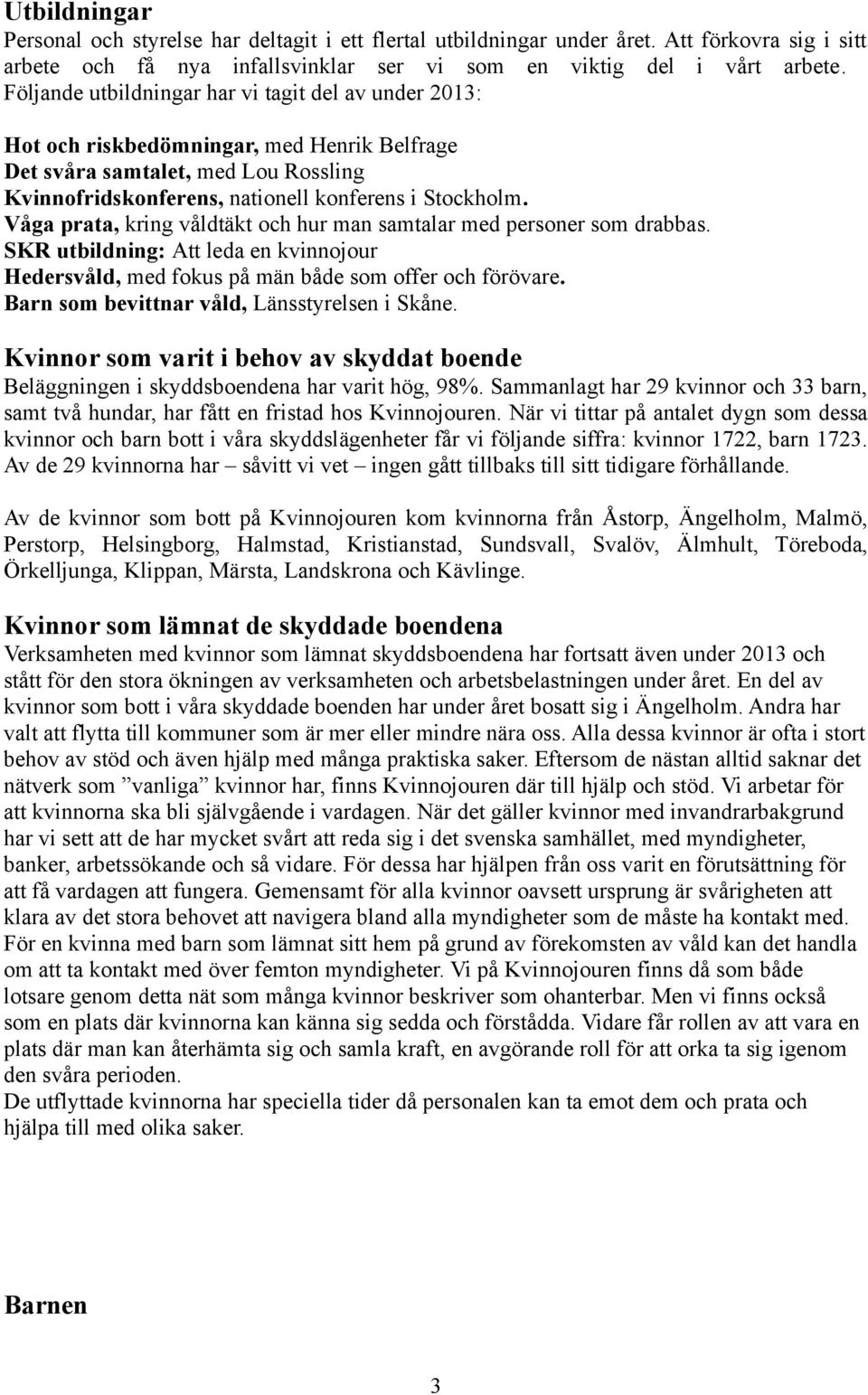 Våga prata, kring våldtäkt och hur man samtalar med personer som drabbas. SKR utbildning: Att leda en kvinnojour Hedersvåld, med fokus på män både som offer och förövare.