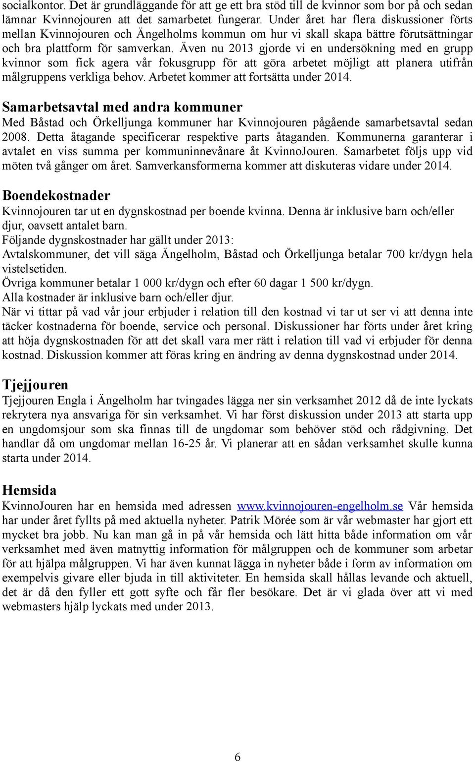 Även nu 2013 gjorde vi en undersökning med en grupp kvinnor som fick agera vår fokusgrupp för att göra arbetet möjligt att planera utifrån målgruppens verkliga behov.