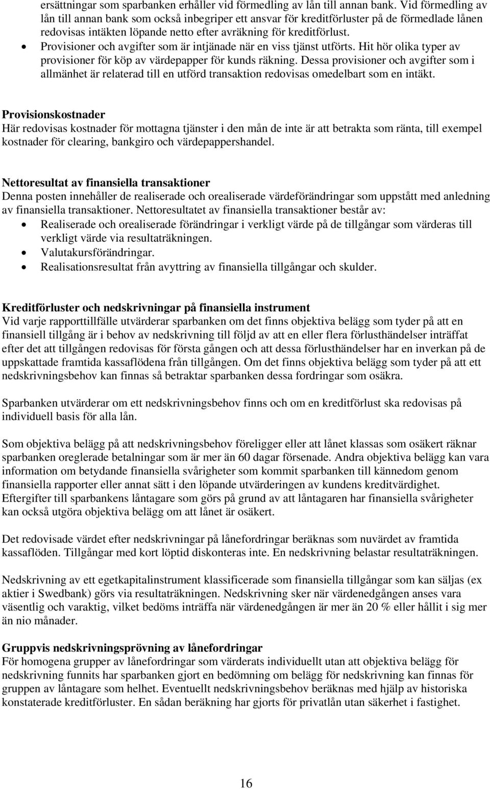 Provisioner och avgifter som är intjänade när en viss tjänst utförts. Hit hör olika typer av provisioner för köp av värdepapper för kunds räkning.