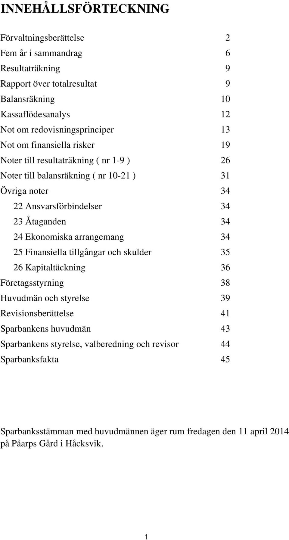 34 23 Åtaganden 34 24 Ekonomiska arrangemang 34 25 Finansiella tillgångar och skulder 35 26 Kapitaltäckning 36 Företagsstyrning 38 Huvudmän och styrelse 39 Revisionsberättelse