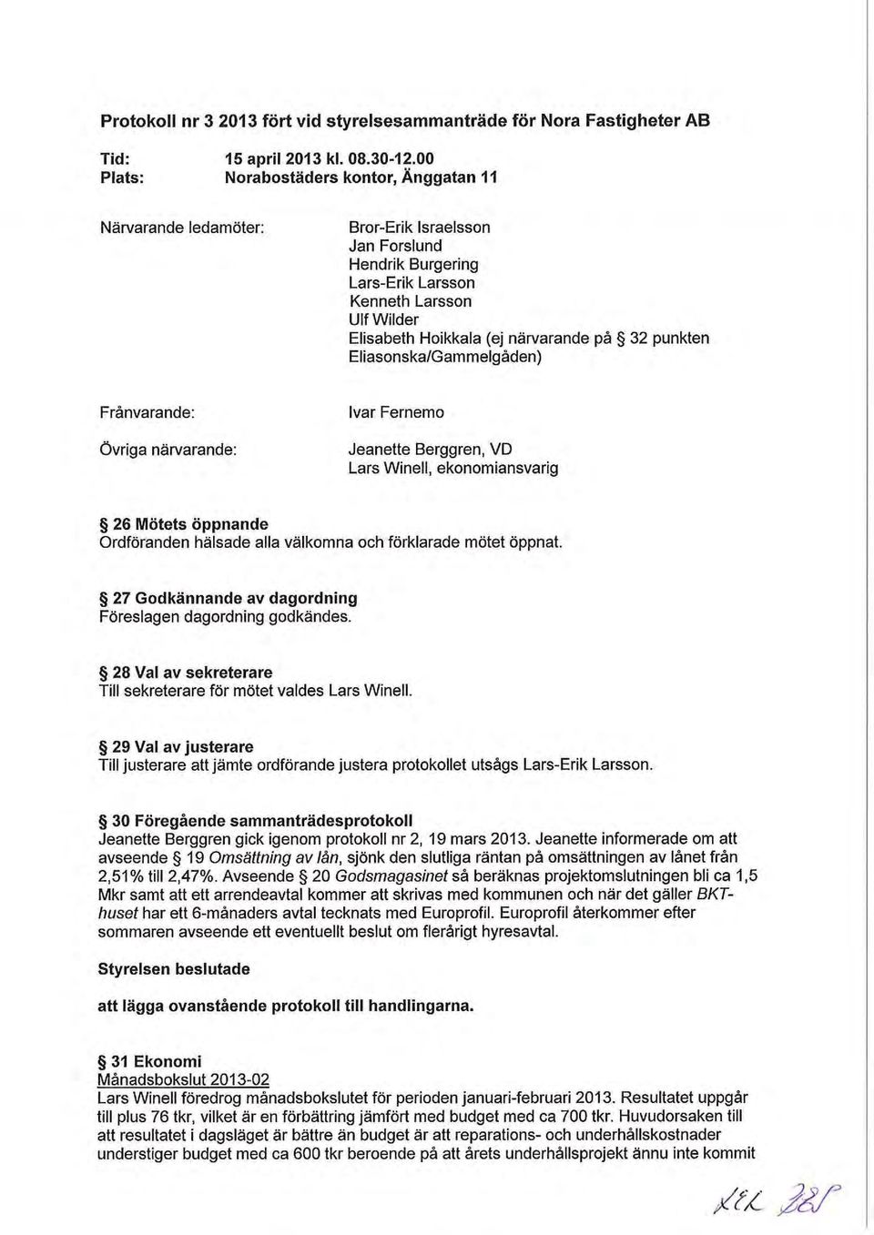 punkten Eliasonska/Gammelgåden) Frånvarande: Övriga närvarande: Ivar Fernemo Jeanette Berggren, VD Lars Winell, ekonomiansvarig 26 Mötets öppnande Ordföranden hälsade alla välkomna och förklarade