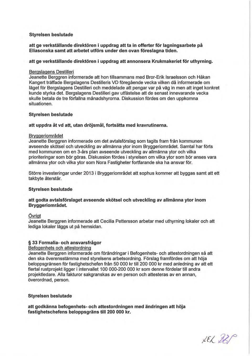 Bergslagens Destilleri Jeanelte Berggren informerade alt hon tillsammans med Bror-Erik Israelsson och Håkan Kangert träffade Bergslagens Destilleris VD föregående vecka vilken då informerade om läget
