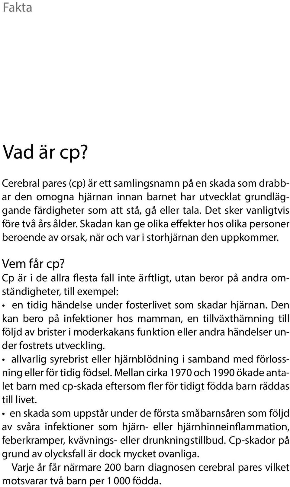 Cp är i de allra flesta fall inte ärftligt, utan beror på andra omständigheter, till exempel: en tidig händelse under fosterlivet som skadar hjärnan.