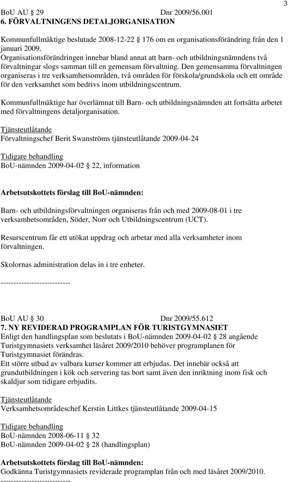 Den gemensamma förvaltningen organiseras i tre verksamhetsområden, två områden för förskola/grundskola och ett område för den verksamhet som bedrivs inom utbildningscentrum.