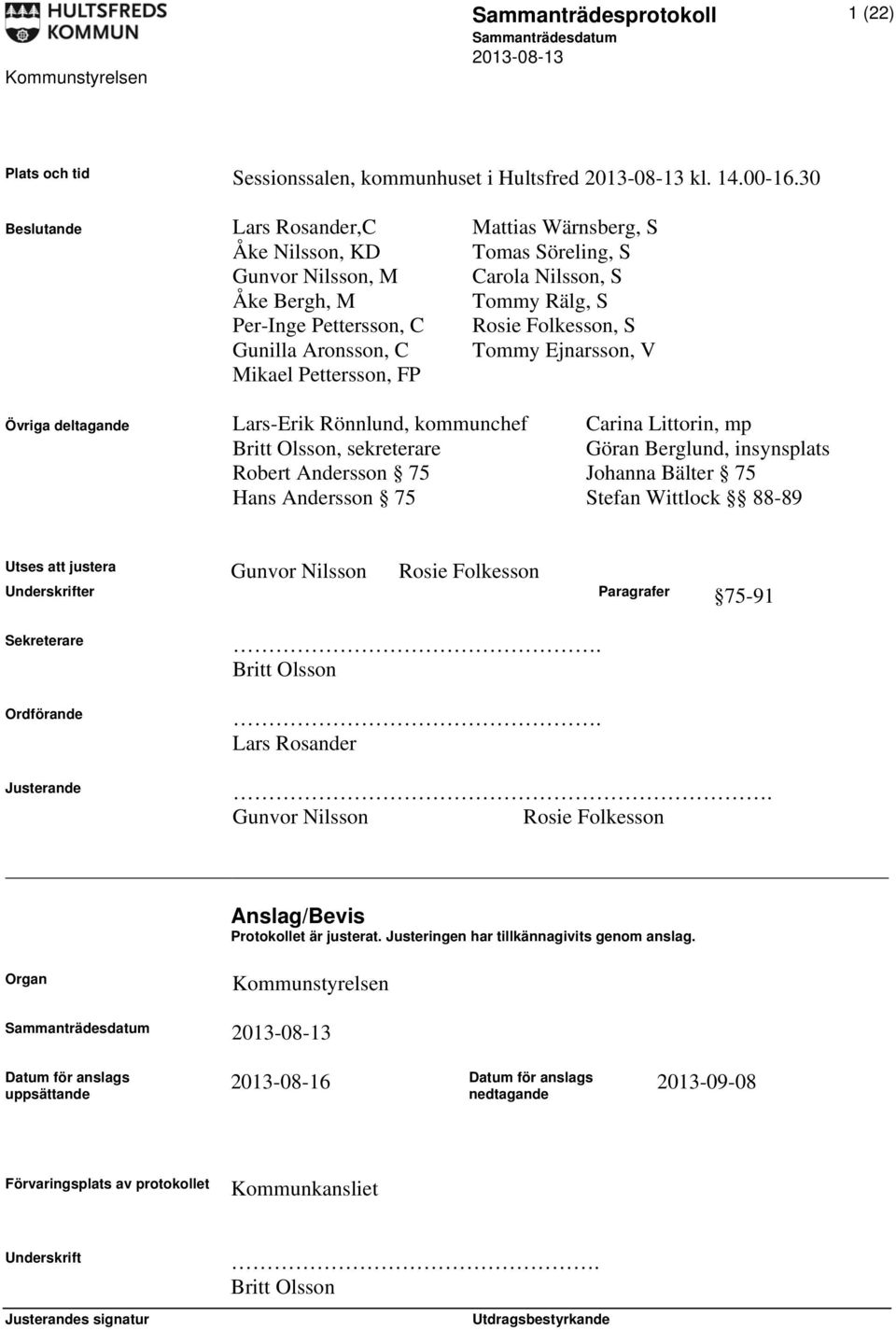 Aronsson, C Tommy Ejnarsson, V Mikael Pettersson, FP Övriga deltagande Lars-Erik Rönnlund, kommunchef Carina Littorin, mp Britt Olsson, sekreterare Göran Berglund, insynsplats Robert Andersson 75