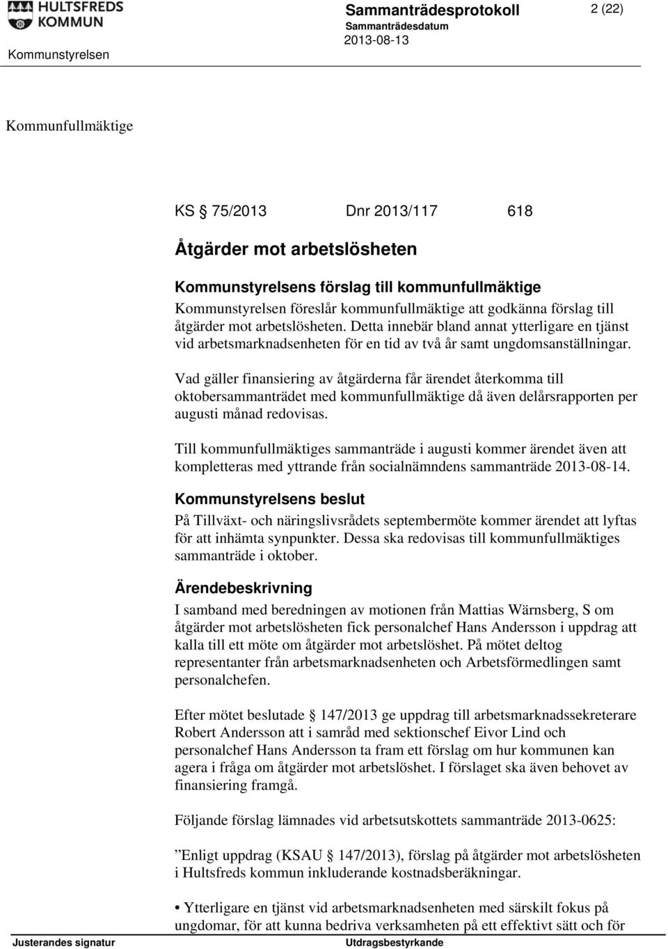 Vad gäller finansiering av åtgärderna får ärendet återkomma till oktobersammanträdet med kommunfullmäktige då även delårsrapporten per augusti månad redovisas.
