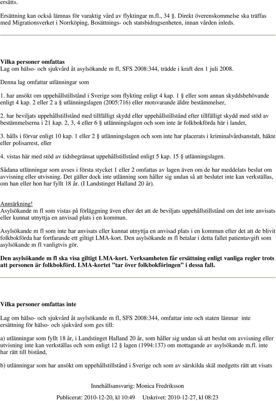 Vilka personer omfattas Lag om hälso- och sjukvård åt asylsökande m fl, SFS 2008:344, trädde i kraft den 1 juli 2008. Denna lag omfattar utlänningar som 1.