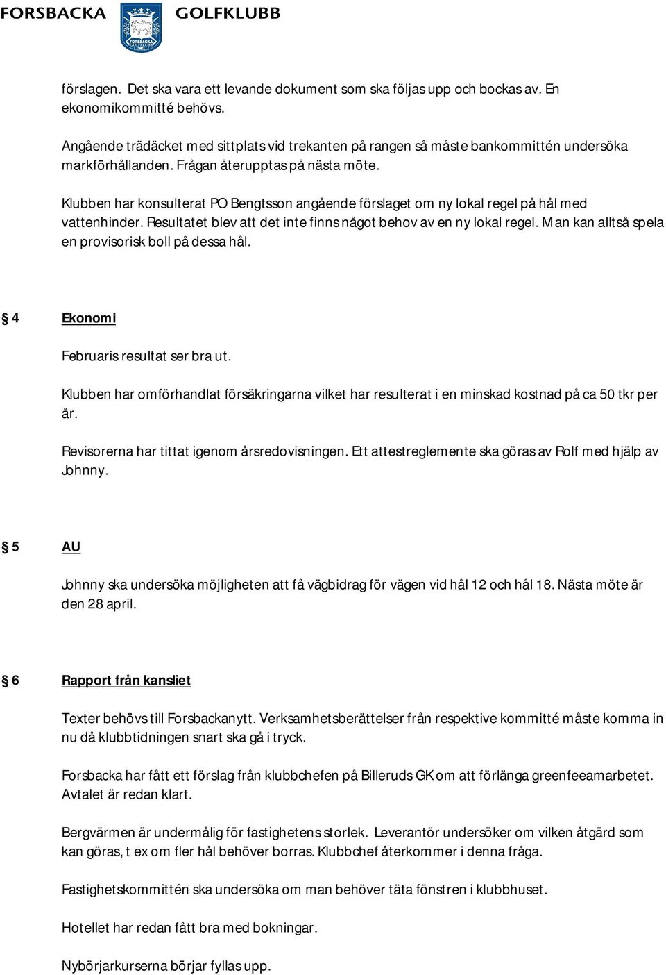 Klubben har konsulterat PO Bengtsson angående förslaget om ny lokal regel på hål med vattenhinder. Resultatet blev att det inte finns något behov av en ny lokal regel.