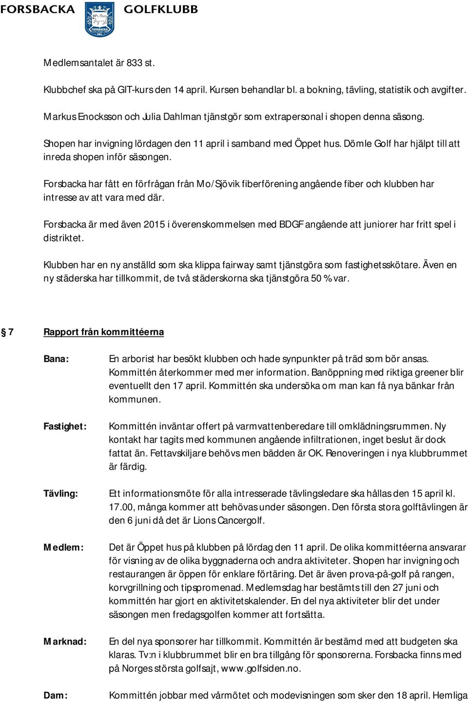 Dömle Golf har hjälpt till att inreda shopen inför säsongen. Forsbacka har fått en förfrågan från Mo/Sjövik fiberförening angående fiber och klubben har intresse av att vara med där.