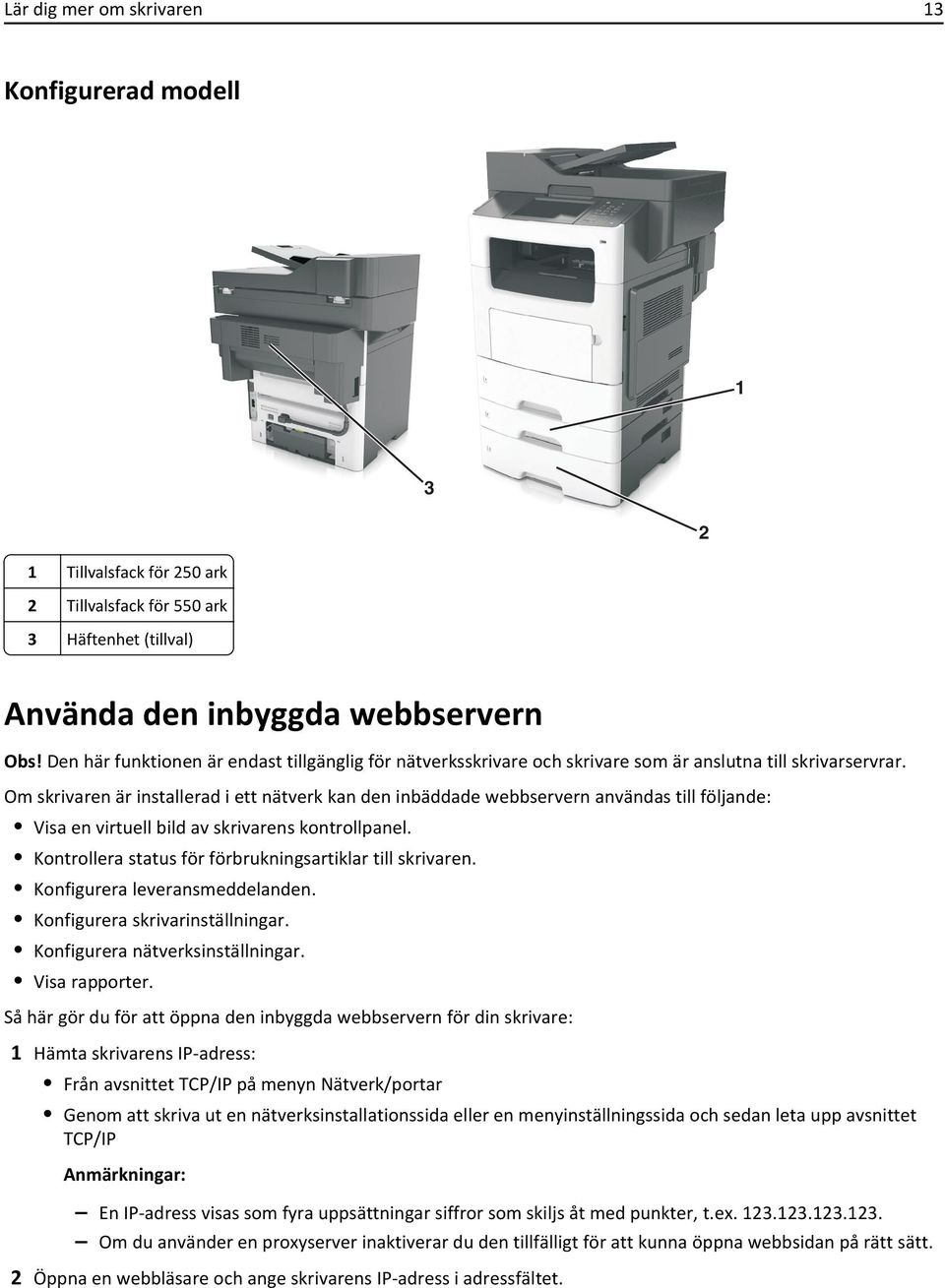 Om skrivaren är installerad i ett nätverk kan den inbäddade webbservern användas till följande: Visa en virtuell bild av skrivarens kontrollpanel.