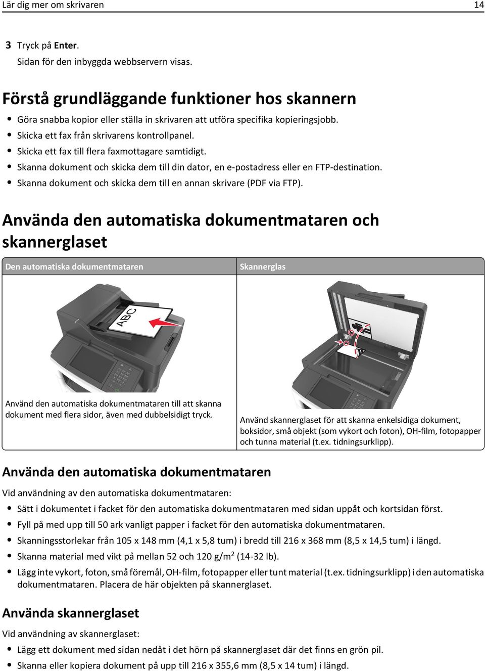 Skicka ett fax till flera faxmottagare samtidigt. Skanna dokument och skicka dem till din dator, en e-postadress eller en FTP-destination.