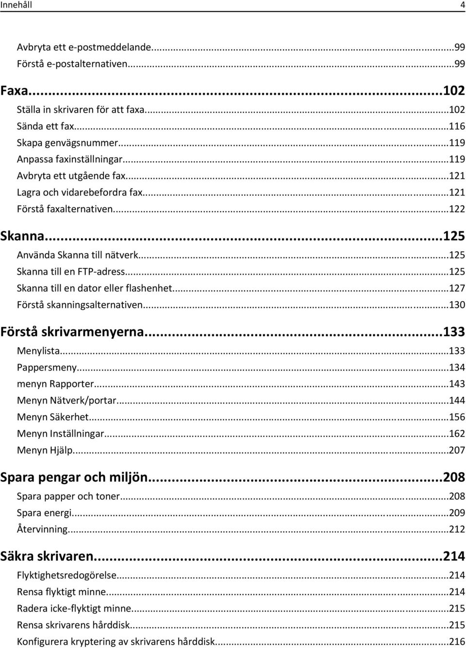 ..125 Skanna till en dator eller flashenhet...127 Förstå skanningsalternativen...130 Förstå skrivarmenyerna...133 Menylista...133 Pappersmeny...134 menyn Rapporter...143 Menyn Nätverk/portar.