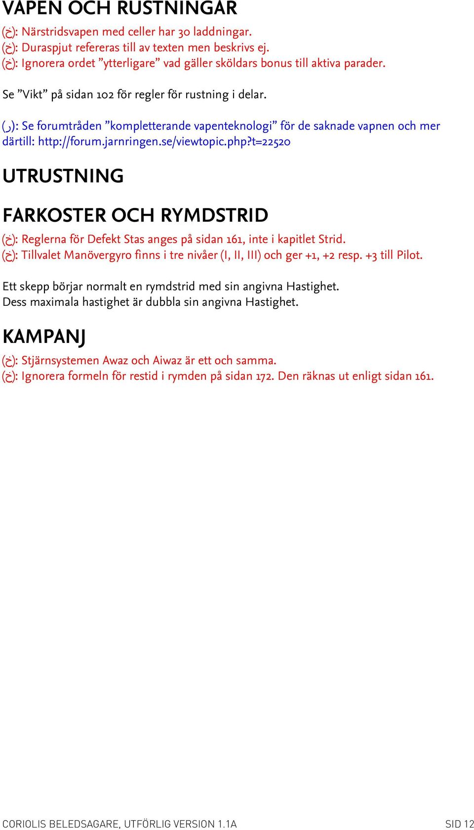 Se forumtråden kompletterande vapenteknologi för de saknade vapnen och mer :(ر) därtill: http://forum.jarnringen.se/viewtopic.php?t=22520 UTRUSTNING FARKOSTER OCH RYMDSTRID Strid.