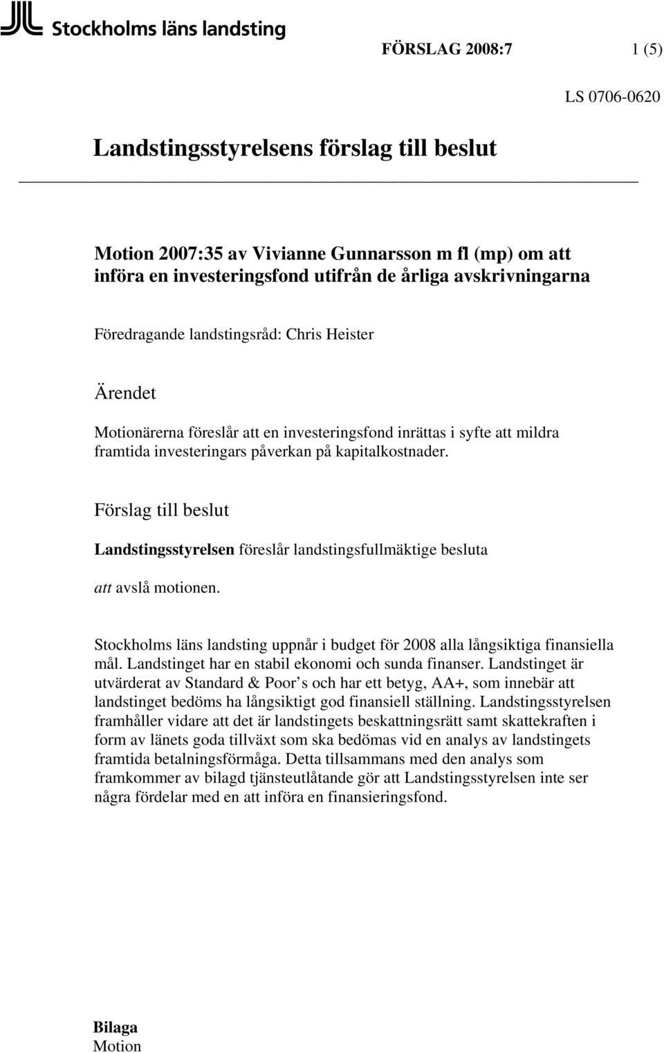 Förslag till beslut Landstingsstyrelsen föreslår landstingsfullmäktige besluta att avslå motionen. Stockholms läns landsting uppnår i budget för 2008 alla långsiktiga finansiella mål.