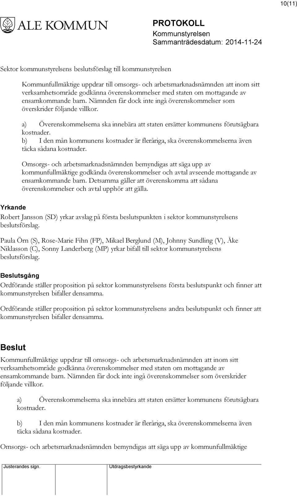 a) Överenskommelserna ska innebära att staten ersätter kommunens förutsägbara kostnader. b) I den mån kommunens kostnader är fleråriga, ska överenskommelserna även täcka sådana kostnader.