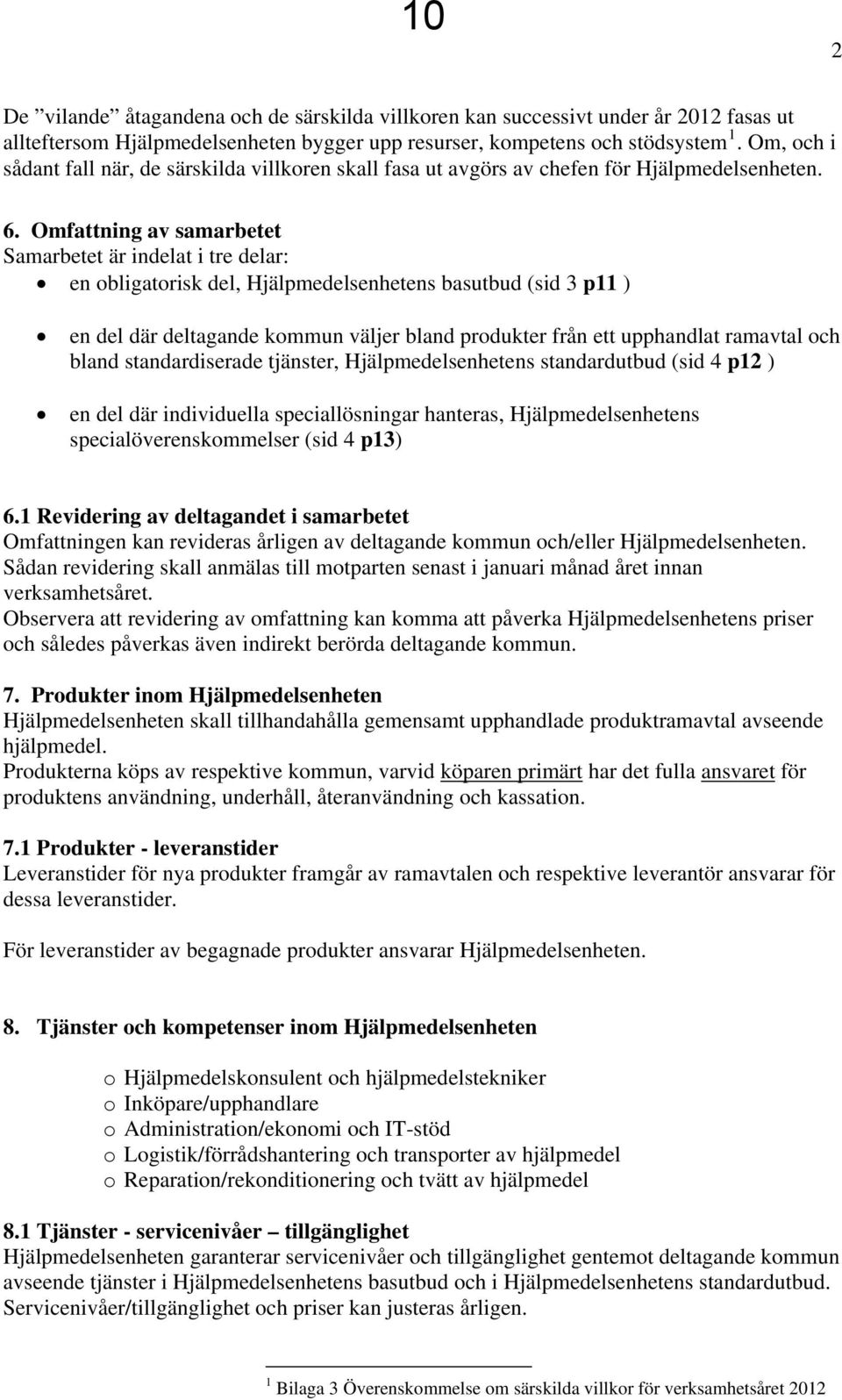Omfattning av samarbetet Samarbetet är indelat i tre delar: en obligatorisk del, Hjälpmedelsenhetens basutbud (sid 3 p11 ) en del där deltagande kommun väljer bland produkter från ett upphandlat
