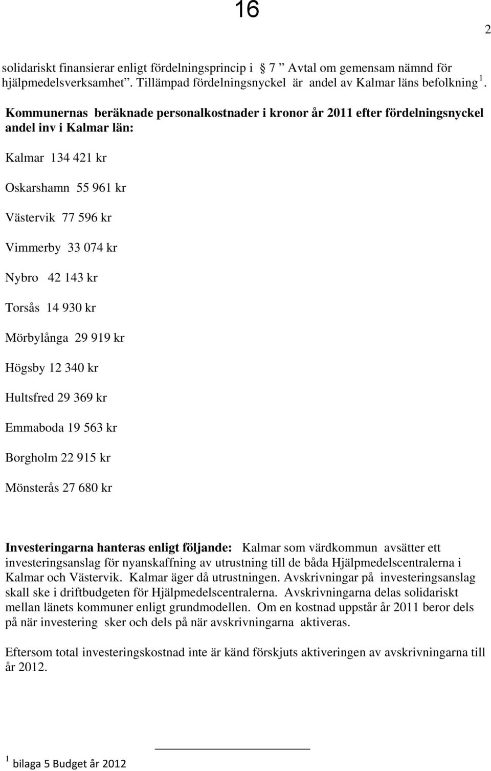 Torsås 14 930 kr Mörbylånga 29 919 kr Högsby 12 340 kr Hultsfred 29 369 kr Emmaboda 19 563 kr Borgholm 22 915 kr Mönsterås 27 680 kr Investeringarna hanteras enligt följande: Kalmar som värdkommun