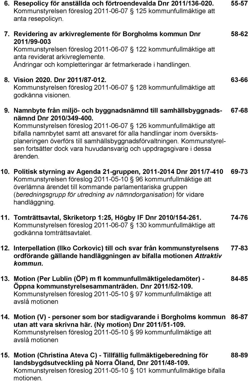 Ändringar och kompletteringar är fetmarkerade i handlingen. 8. Vision 2020. Dnr 2011/87-012. Kommunstyrelsen föreslog 2011-06-07 128 kommunfullmäktige att godkänna visionen. 9.