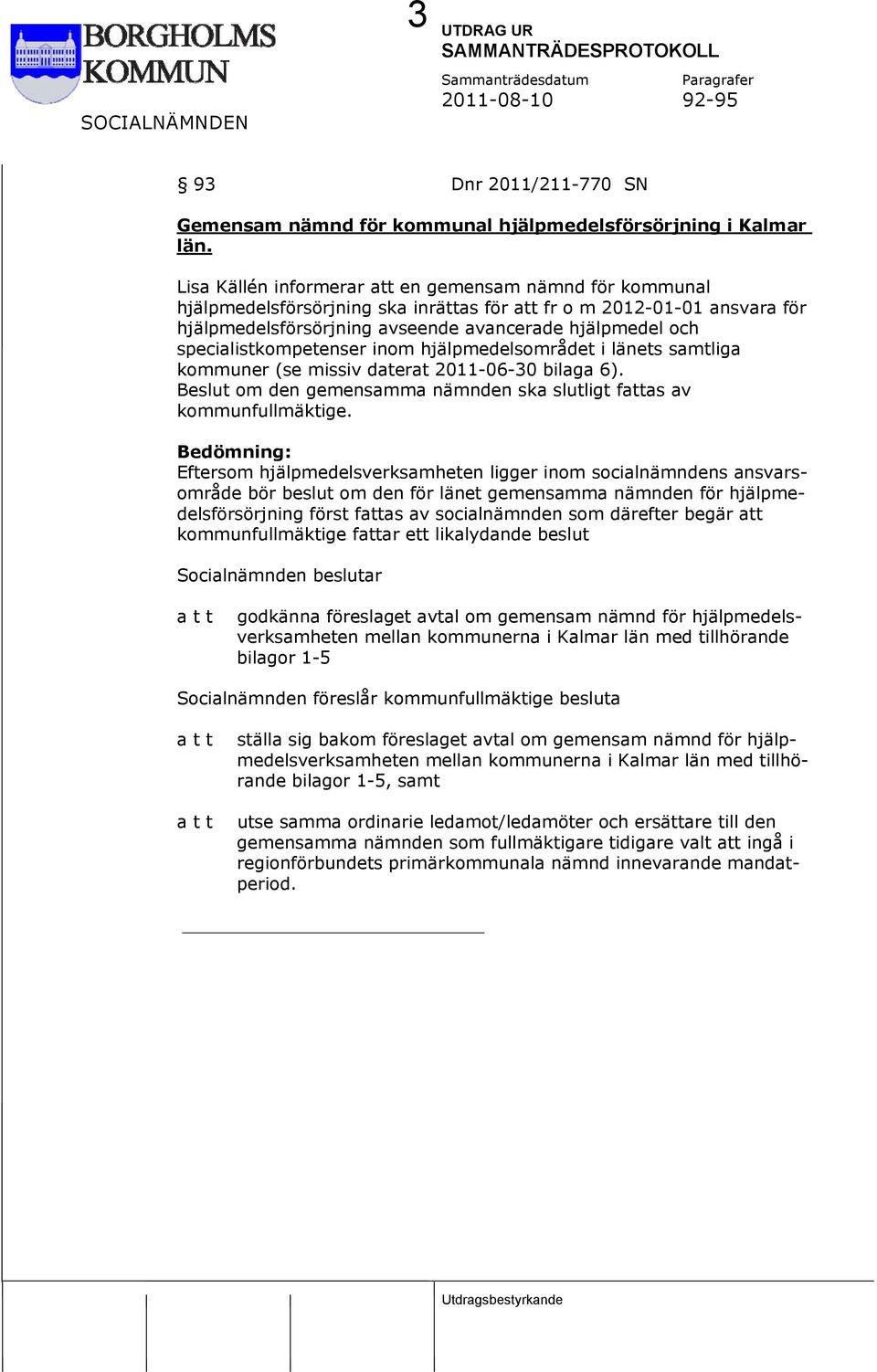 specialistkompetenser inom hjälpmedelsområdet i länets samtliga kommuner (se missiv daterat 2011-06-30 bilaga 6). Beslut om den gemensamma nämnden ska slutligt fattas av kommunfullmäktige.