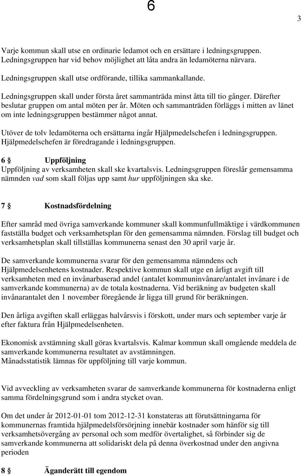 Möten och sammanträden förläggs i mitten av länet om inte ledningsgruppen bestämmer något annat. Utöver de tolv ledamöterna och ersättarna ingår Hjälpmedelschefen i ledningsgruppen.