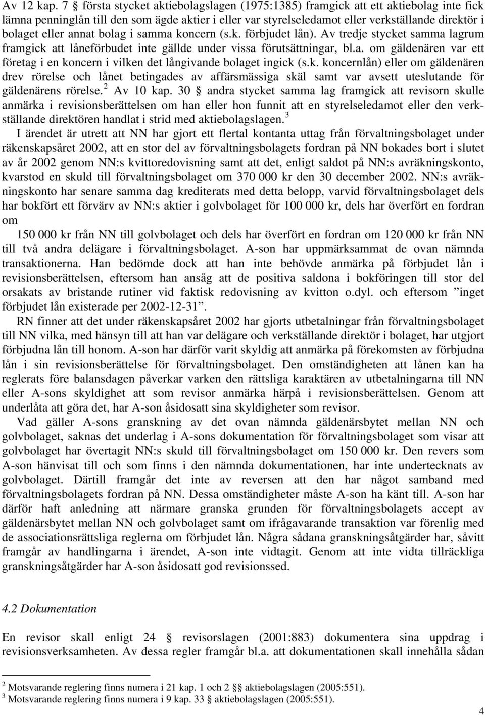 annat bolag i samma koncern (s.k. förbjudet lån). Av tredje stycket samma lagrum framgick att låneförbudet inte gällde under vissa förutsättningar, bl.a. om gäldenären var ett företag i en koncern i vilken det långivande bolaget ingick (s.