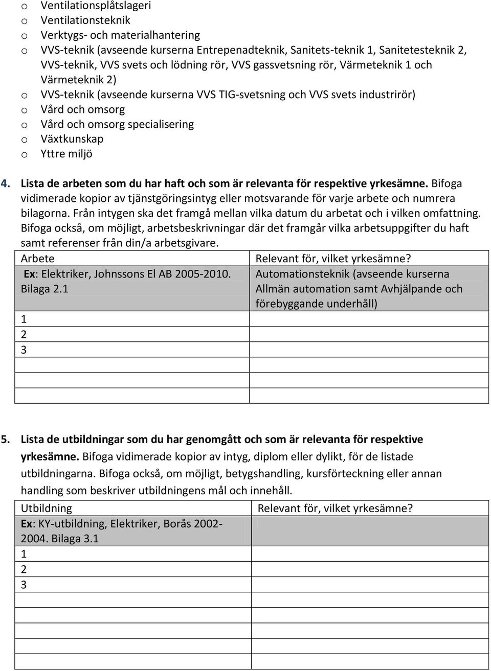 Lista de arbeten sm du har haft ch sm är relevanta för respektive yrkesämne. Bifga vidimerade kpir av tjänstgöringsintyg eller mtsvarande för varje arbete ch numrera bilagrna.