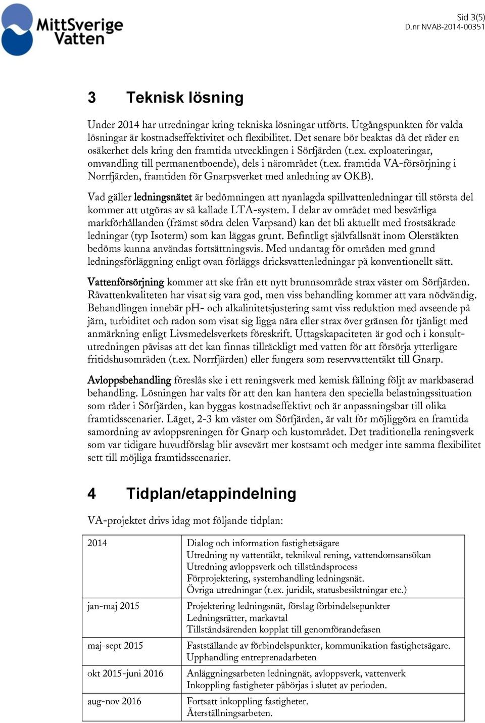 Vad gäller ledningsnätet är bedömningen att nyanlagda spillvattenledningar till största del kommer att utgöras av så kallade LTA-system.