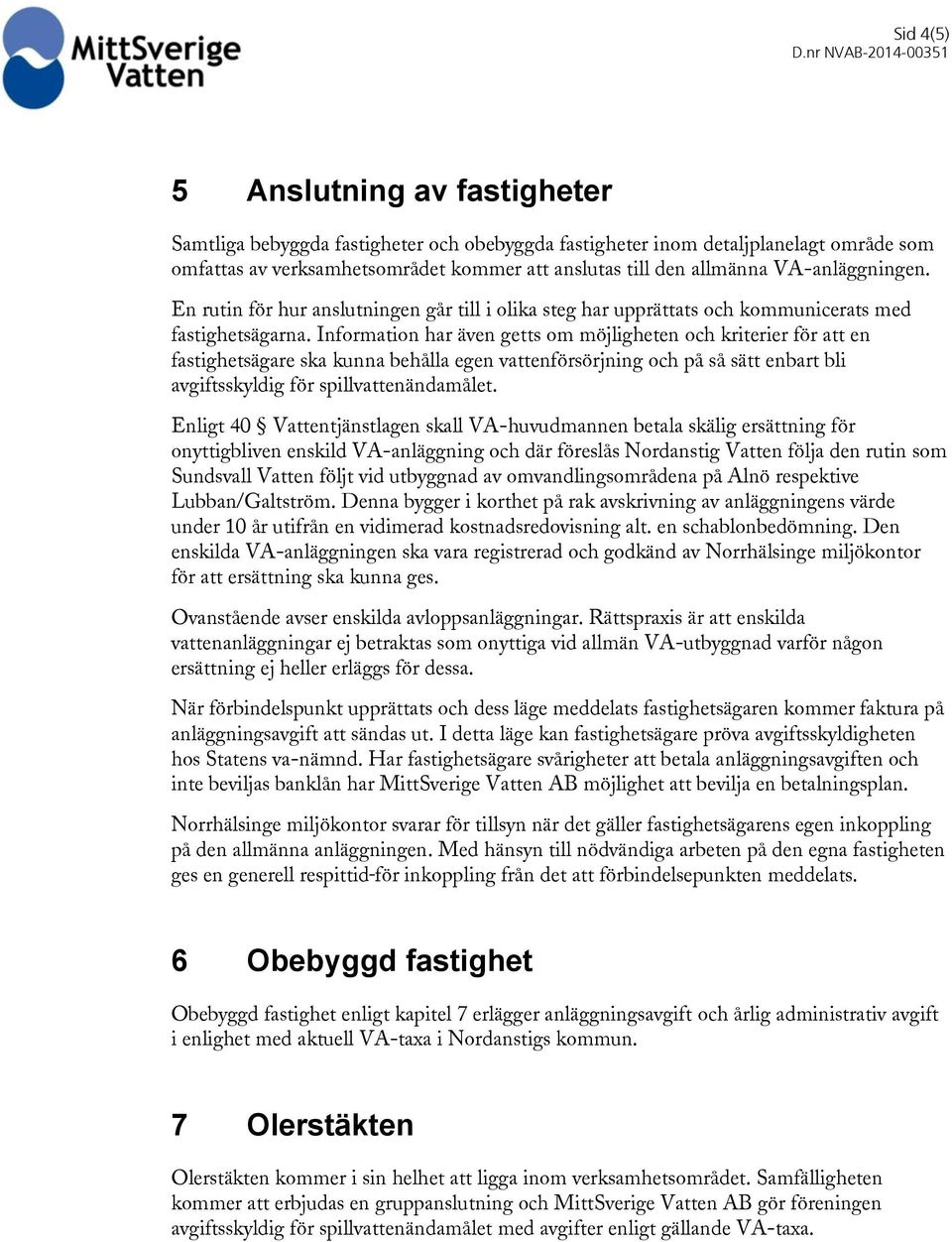 Information har även getts om möjligheten och kriterier för att en fastighetsägare ska kunna behålla egen vattenförsörjning och på så sätt enbart bli avgiftsskyldig för spillvattenändamålet.