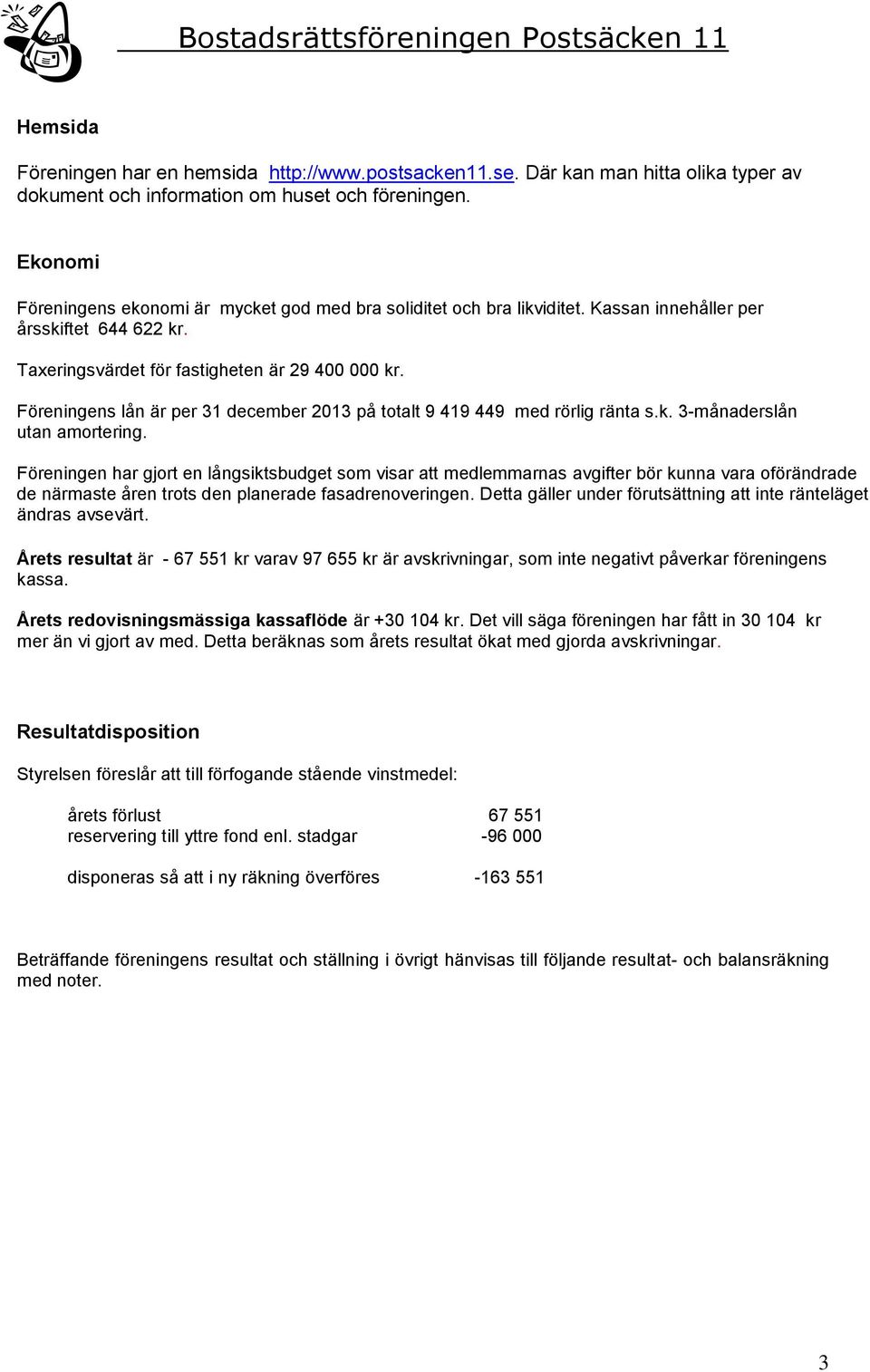 Föreningens lån är per 31 december 2013 på totalt 9 419 449 med rörlig ränta s.k. 3-månaderslån utan amortering.