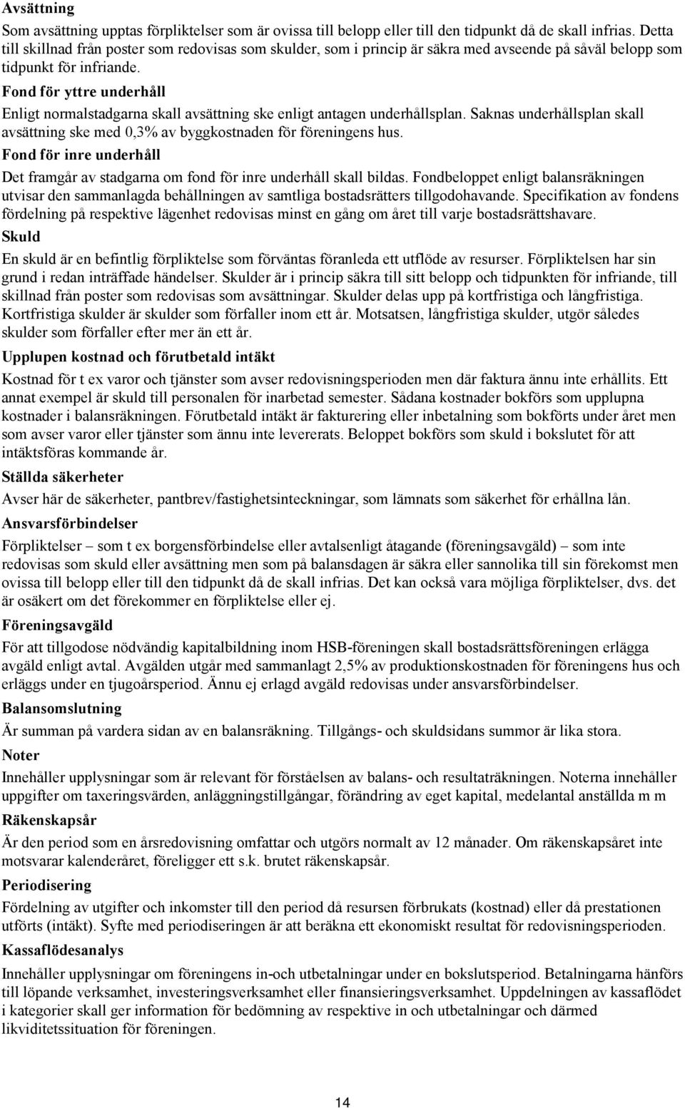 Fond för yttre underhåll Enligt normalstadgarna skall avsättning ske enligt antagen underhållsplan. Saknas underhållsplan skall avsättning ske med 0,3% av byggkostnaden för föreningens hus.