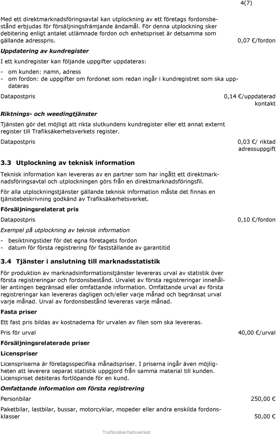 Uppdatering av kundregister I ett kundregister kan följande uppgifter uppdateras: - om kunden: namn, adress - om fordon: de uppgifter om fordonet som redan ingår i kundregistret som ska uppdateras