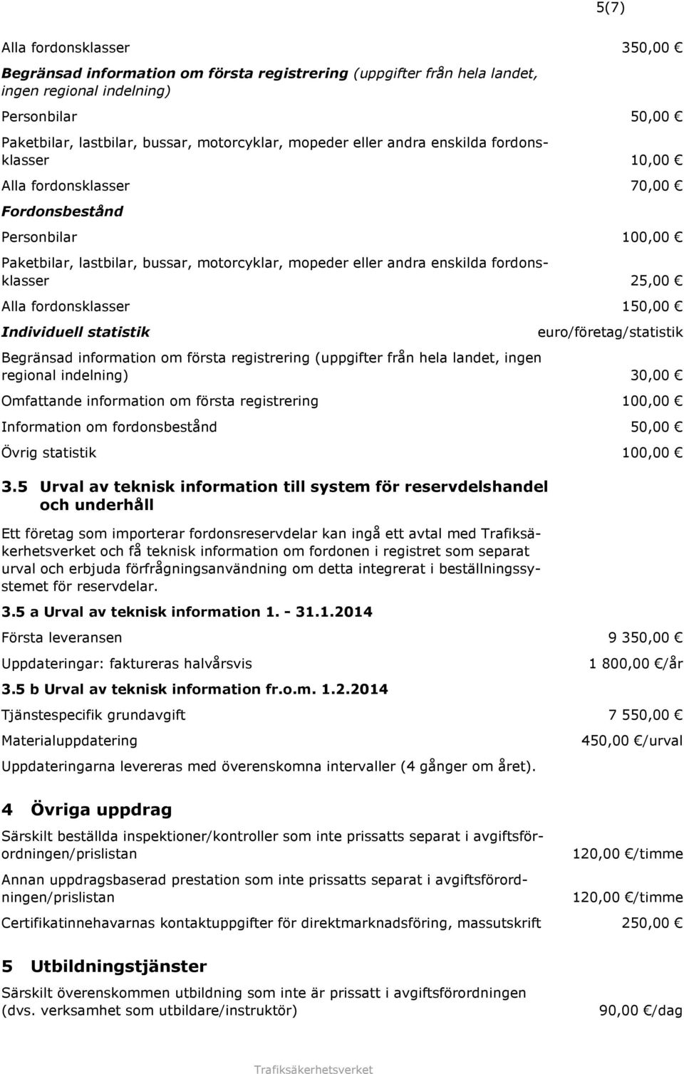 25,00 Alla fordonsklasser 150,00 Individuell statistik euro/företag/statistik Begränsad information om första registrering (uppgifter från hela landet, ingen regional indelning) 30,00 Omfattande