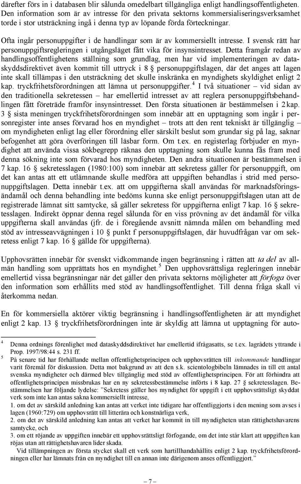 Ofta ingår personuppgifter i de handlingar som är av kommersiellt intresse. I svensk rätt har personuppgiftsregleringen i utgångsläget fått vika för insynsintresset.