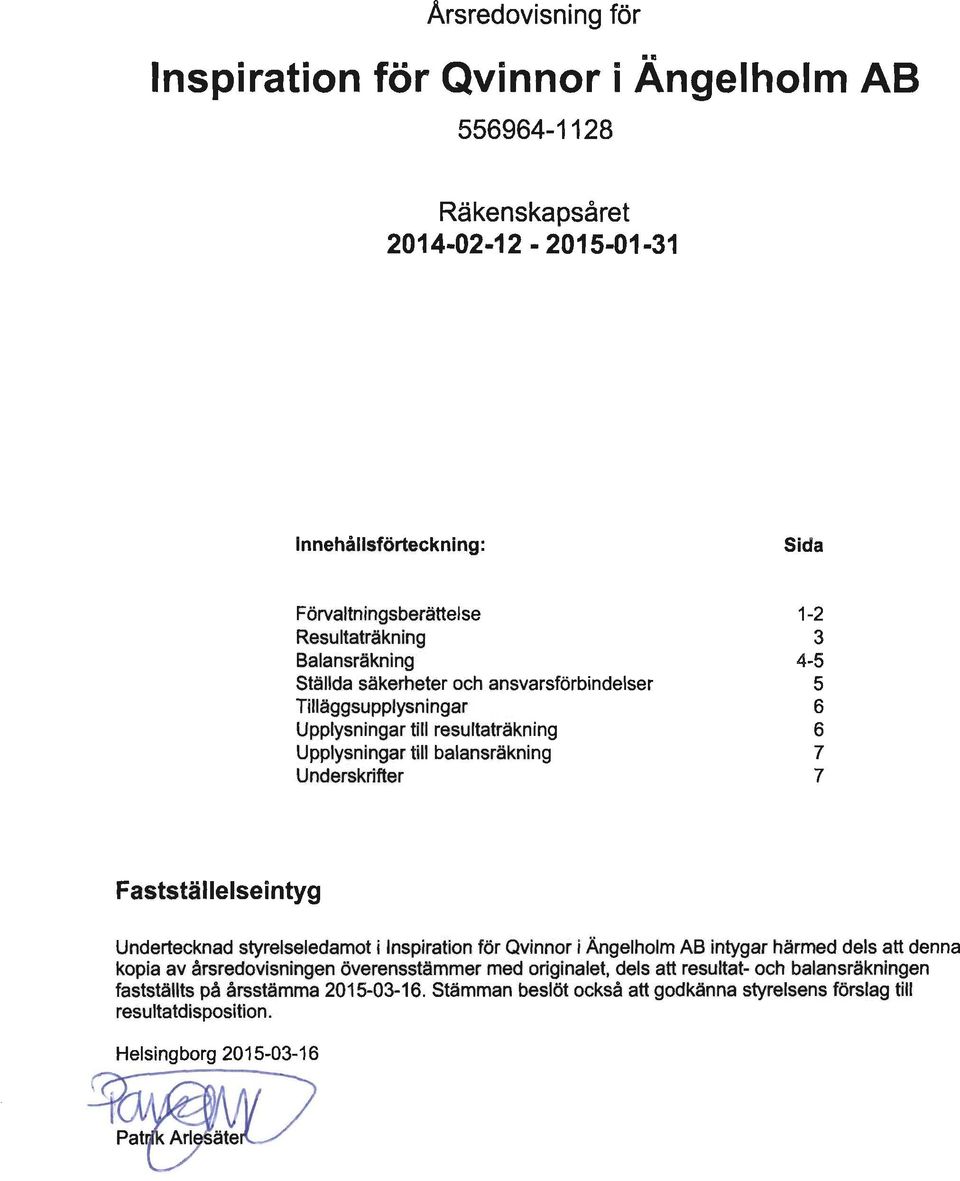 7 7 Fastställelseintyg Undertecknad styrelseledamot i Inspiration för Qvinnor i Ängelholm AB intygar härmed dels att denna kopia av årsredovisningen överensstämmer med