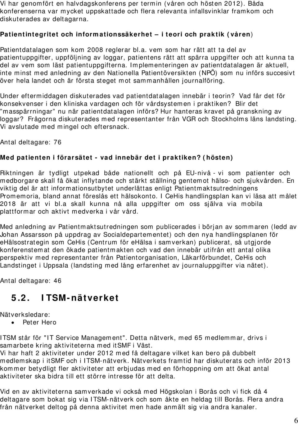 Implementeringen av patientdatalagen är aktuell, inte minst med anledning av den Nationella Patientöversikten (NPÖ) som nu införs succesivt över hela landet och är första steget mot sammanhållen