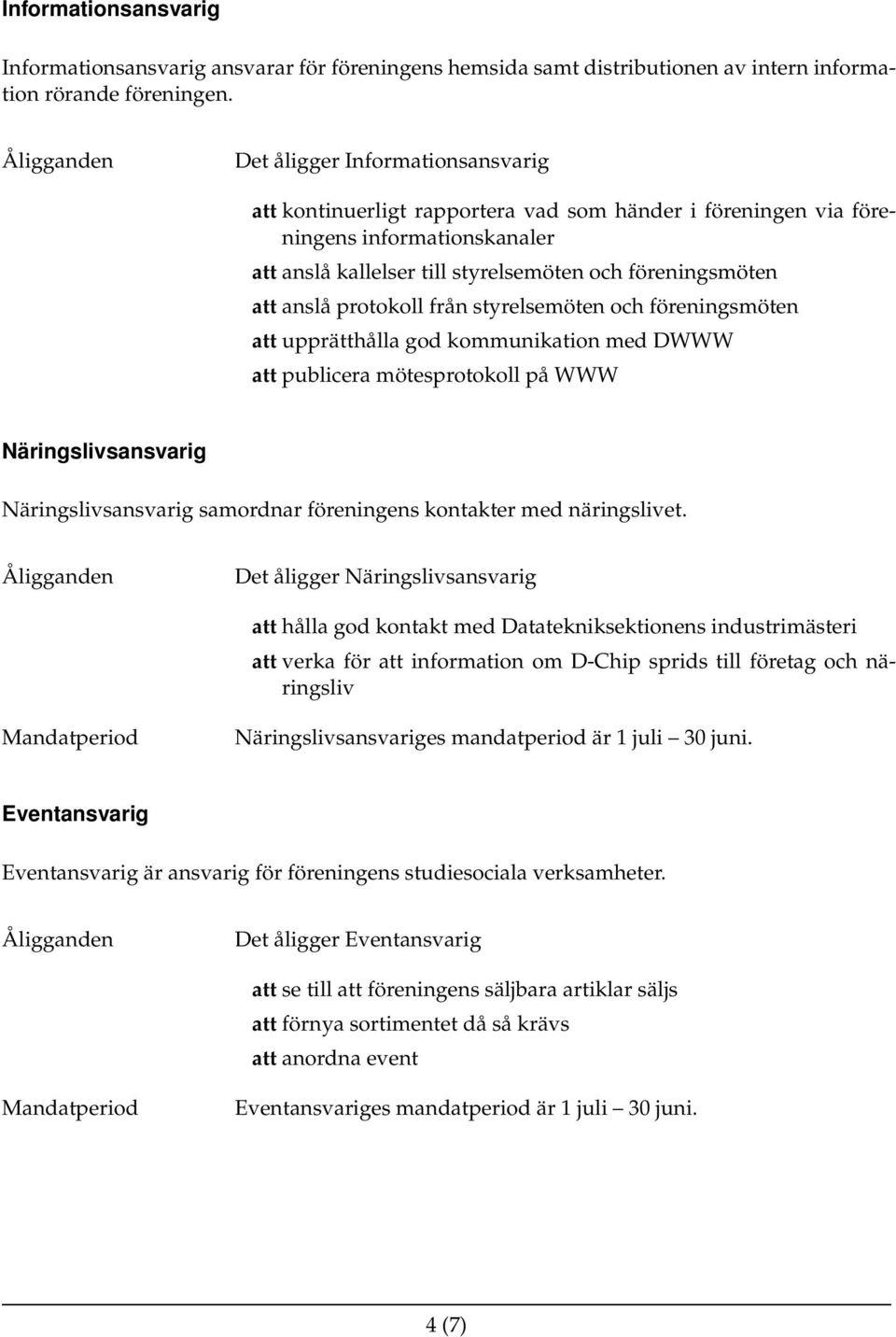 protokoll från styrelsemöten och föreningsmöten att upprätthålla god kommunikation med DWWW att publicera mötesprotokoll på WWW Näringslivsansvarig Näringslivsansvarig samordnar föreningens kontakter