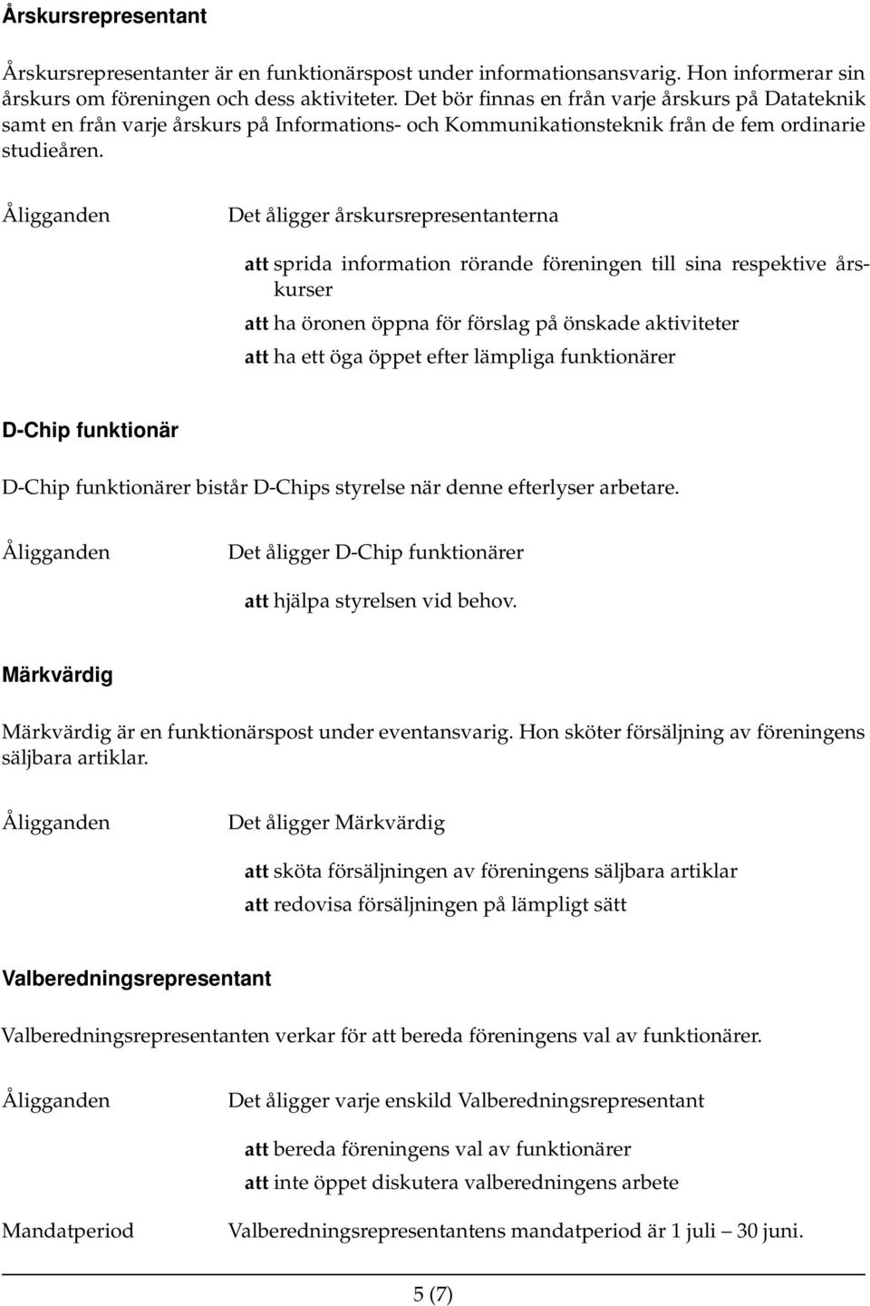 Det åligger årskursrepresentanterna att sprida information rörande föreningen till sina respektive årskurser att ha öronen öppna för förslag på önskade aktiviteter att ha ett öga öppet efter lämpliga