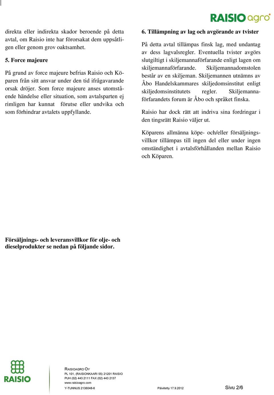 Som force majeure anses utomstående händelse eller situation, som avtalsparten ej rimligen har kunnat förutse eller undvika och som förhindrar avtalets uppfyllande. 6.