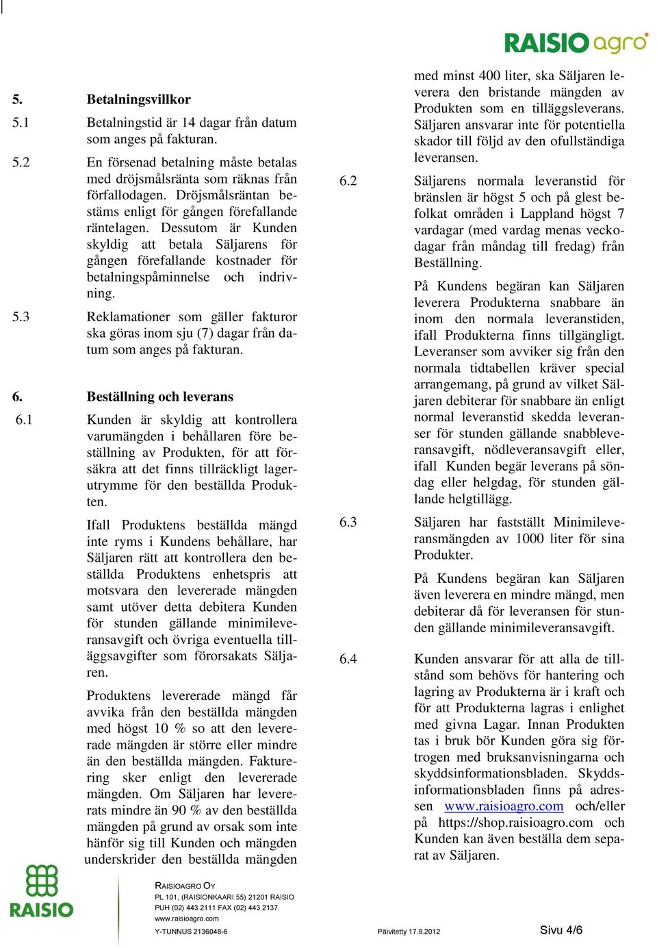 3 Reklamationer som gäller fakturor ska göras inom sju (7) dagar från datum som anges på fakturan. 6. Beställning och leverans 6.