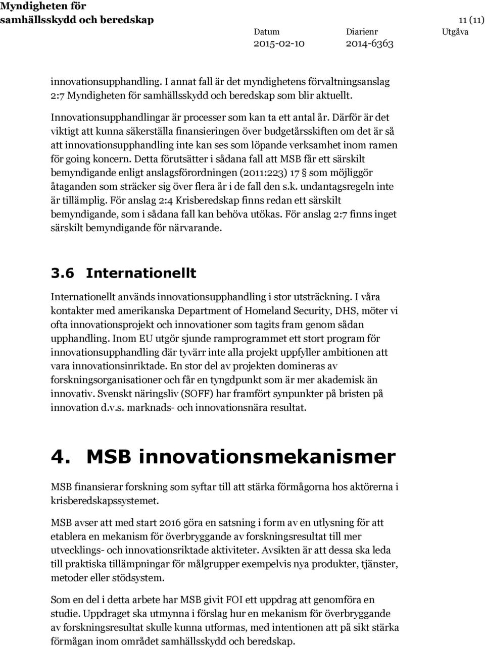 Därför är det viktigt att kunna säkerställa finansieringen över budgetårsskiften om det är så att innovationsupphandling inte kan ses som löpande verksamhet inom ramen för going koncern.