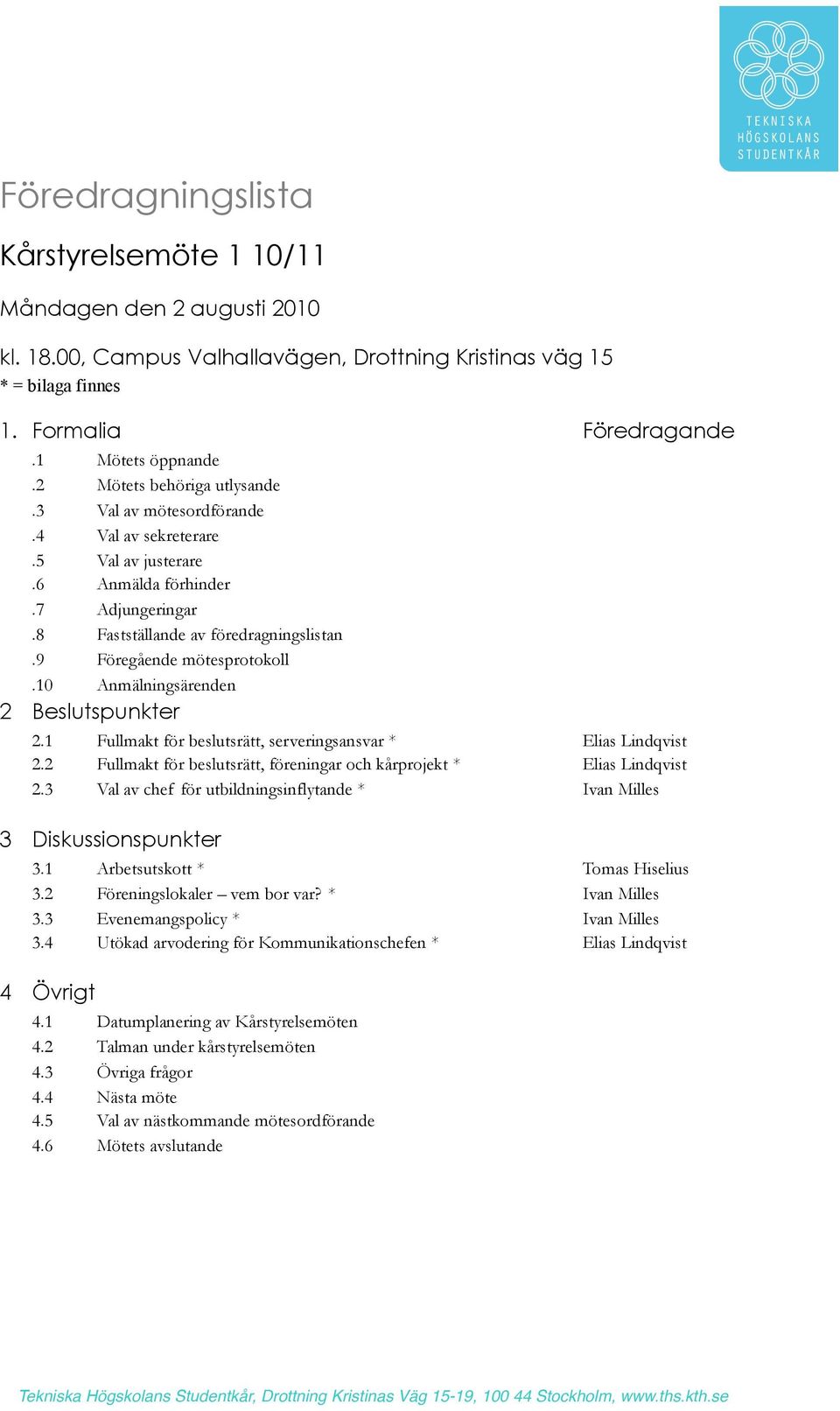 10 Anmälningsärenden 2 Beslutspunkter 2.1 Fullmakt för beslutsrätt, serveringsansvar * Elias Lindqvist 2.2 Fullmakt för beslutsrätt, föreningar och kårprojekt * Elias Lindqvist 2.