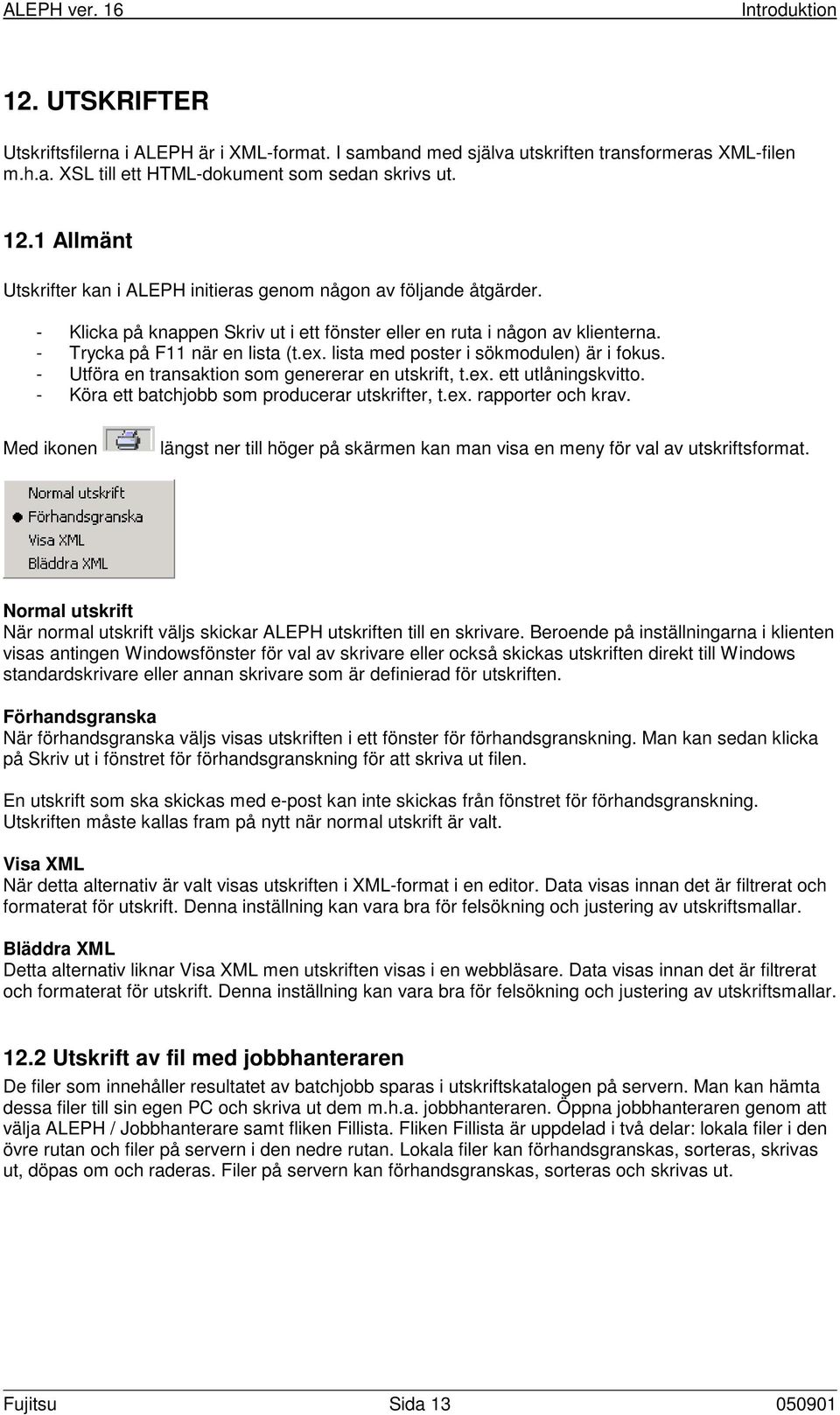 lista med poster i sökmodulen) är i fokus. - Utföra en transaktion som genererar en utskrift, t.ex. ett utlåningskvitto. - Köra ett batchjobb som producerar utskrifter, t.ex. rapporter och krav.