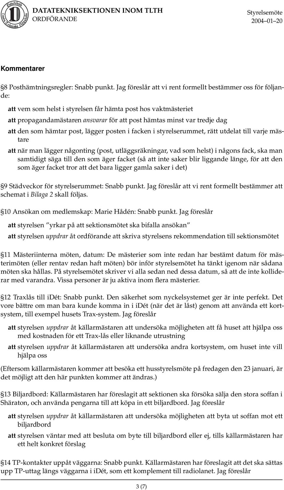 att den som hämtar post, lägger posten i facken i styrelserummet, rätt utdelat till varje mästare att när man lägger någonting (post, utläggsräkningar, vad som helst) i någons fack, ska man samtidigt