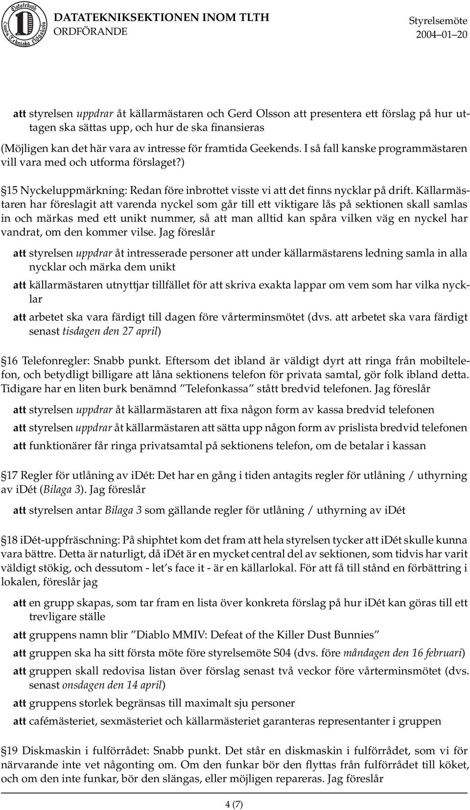 Källarmästaren har föreslagit att varenda nyckel som går till ett viktigare lås på sektionen skall samlas in och märkas med ett unikt nummer, så att man alltid kan spåra vilken väg en nyckel har