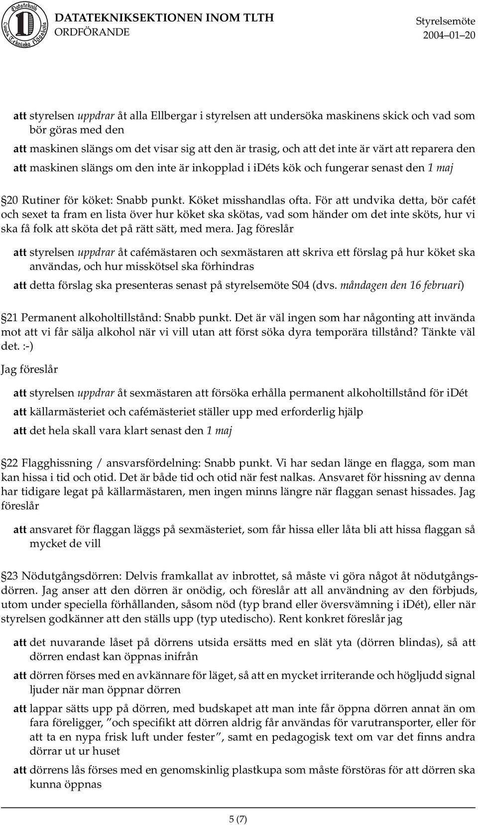 För att undvika detta, bör cafét och sexet ta fram en lista över hur köket ska skötas, vad som händer om det inte sköts, hur vi ska få folk att sköta det på rätt sätt, med mera.
